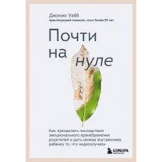 Почти на нуле. Как преодолеть последствия эмоционального пренебрежения родителей. Джонис Уэбб